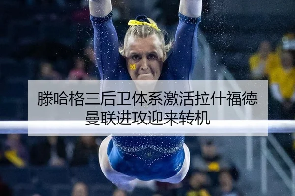 滕哈格三后卫体系激活拉什福德 曼联进攻迎来转机