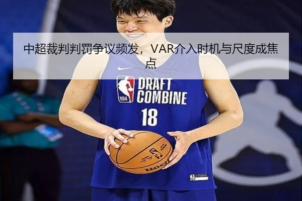 中超裁判判罚争议频发，VAR介入时机与尺度成焦点